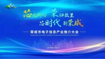孫明高董事長一行應(yīng)邀出席榮成市電子信息產(chǎn)業(yè)推介大會(huì)